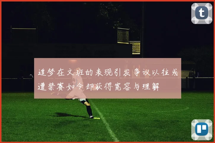 追梦在文班的表现引发争议以往或遭禁赛如今却获得宽容与理解