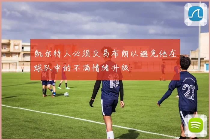 凯尔特人必须交易布朗以避免他在球队中的不满情绪升级