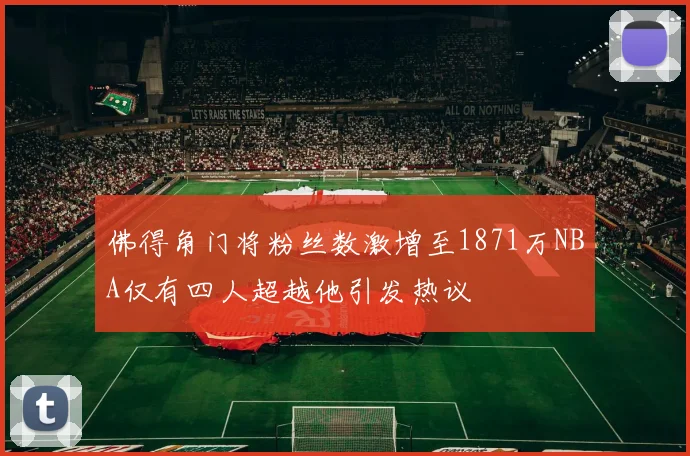 佛得角门将粉丝数激增至1871万NBA仅有四人超越他引发热议