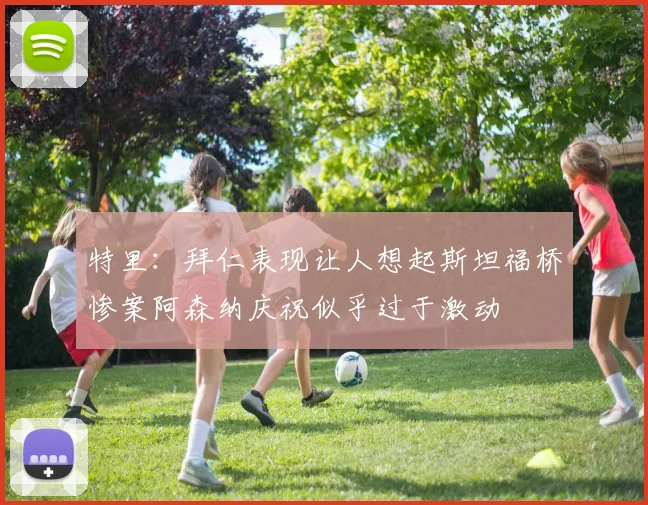 特里：拜仁表现让人想起斯坦福桥惨案阿森纳庆祝似乎过于激动
