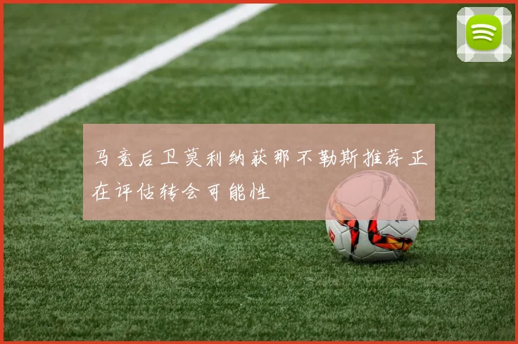 马竞后卫莫利纳获那不勒斯推荐正在评估转会可能性
