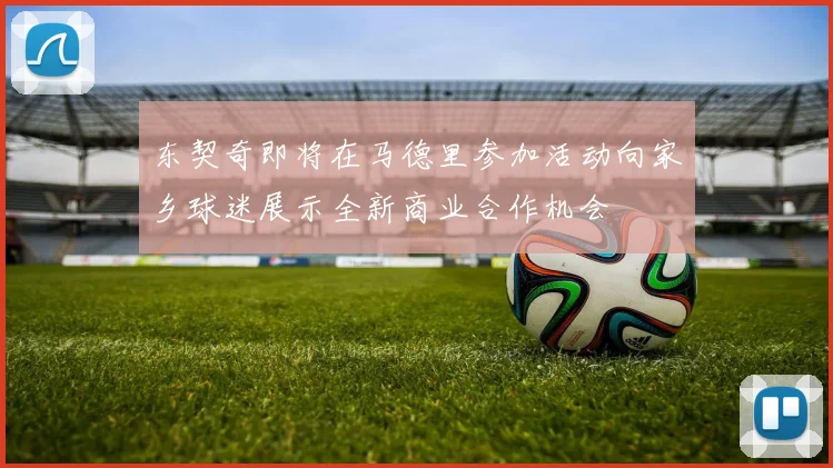 东契奇即将在马德里参加活动向家乡球迷展示全新商业合作机会