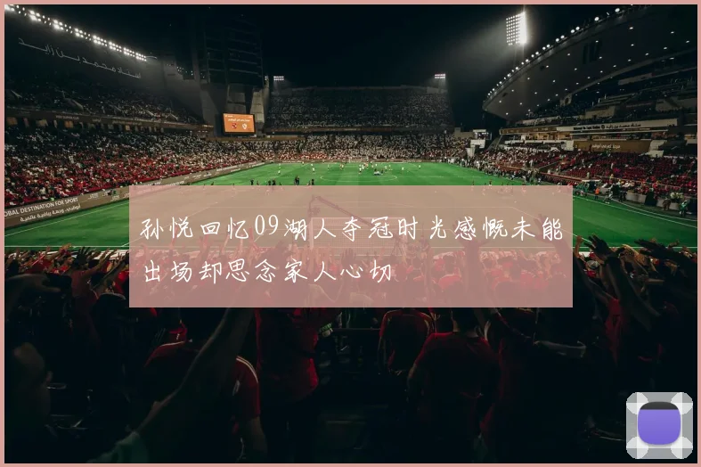 孙悦回忆09湖人夺冠时光感慨未能出场却思念家人心切