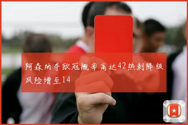 阿森纳夺欧冠概率高达42热刺降级风险增至14