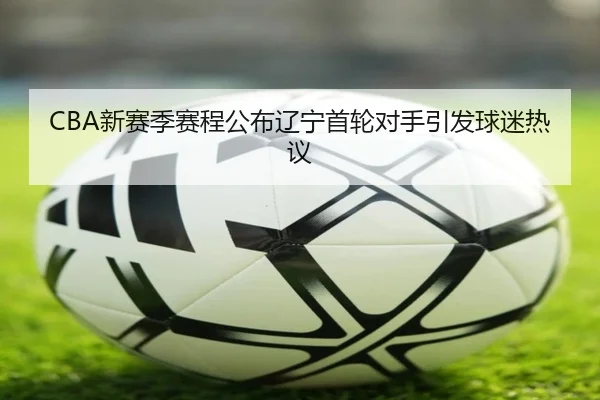 CBA新赛季赛程公布辽宁首轮对手引发球迷热议 | ShuangYing